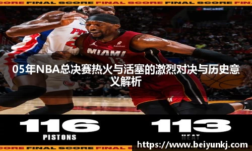 05年NBA总决赛热火与活塞的激烈对决与历史意义解析