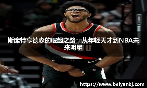 斯库特亨德森的崛起之路：从年轻天才到NBA未来明星