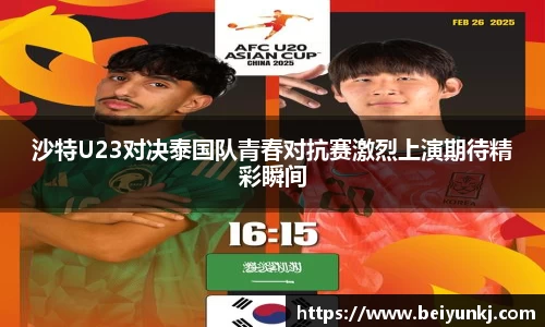 沙特U23对决泰国队青春对抗赛激烈上演期待精彩瞬间