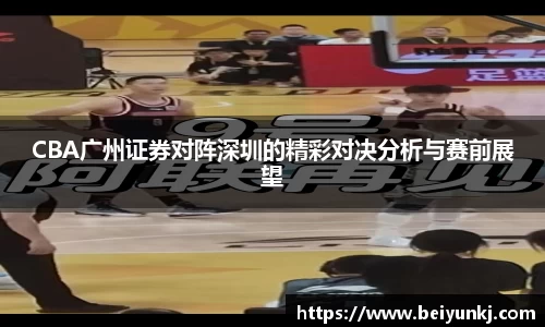 CBA广州证券对阵深圳的精彩对决分析与赛前展望