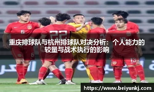 重庆排球队与杭州排球队对决分析：个人能力的较量与战术执行的影响