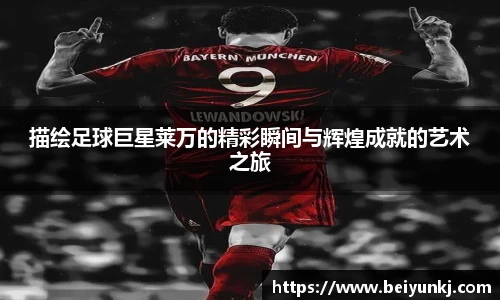 描绘足球巨星莱万的精彩瞬间与辉煌成就的艺术之旅