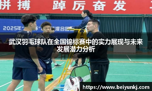 武汉羽毛球队在全国锦标赛中的实力展现与未来发展潜力分析