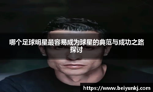 哪个足球明星最容易成为球星的典范与成功之路探讨