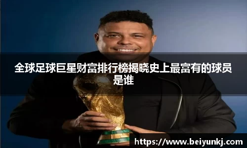 全球足球巨星财富排行榜揭晓史上最富有的球员是谁