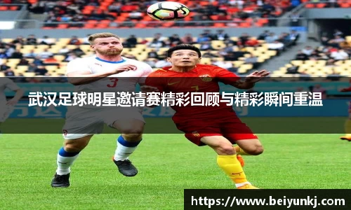 武汉足球明星邀请赛精彩回顾与精彩瞬间重温