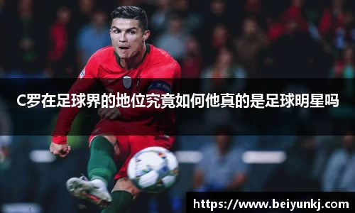 C罗在足球界的地位究竟如何他真的是足球明星吗