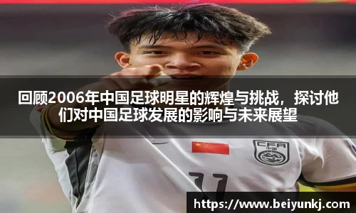 回顾2006年中国足球明星的辉煌与挑战，探讨他们对中国足球发展的影响与未来展望