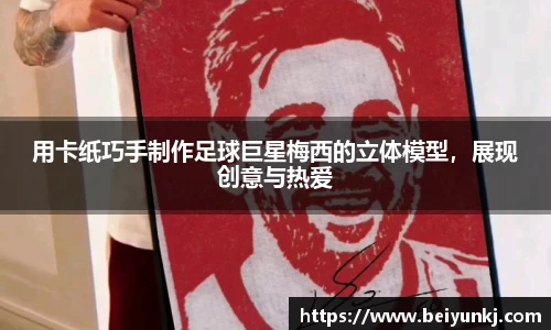用卡纸巧手制作足球巨星梅西的立体模型，展现创意与热爱