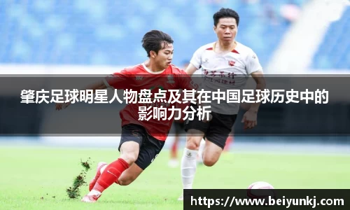 肇庆足球明星人物盘点及其在中国足球历史中的影响力分析