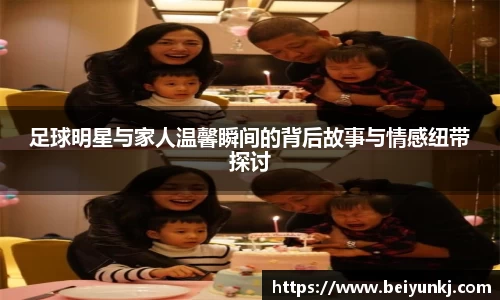 足球明星与家人温馨瞬间的背后故事与情感纽带探讨
