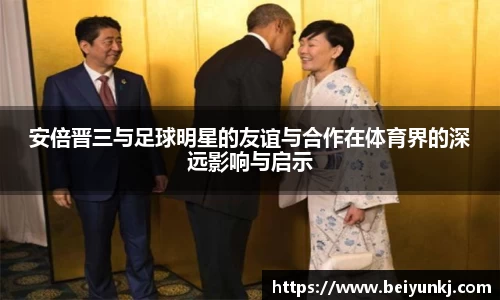 安倍晋三与足球明星的友谊与合作在体育界的深远影响与启示